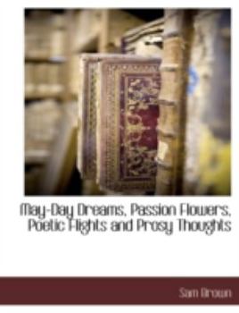 Paperback May-Day Dreams, Passion Flowers, Poetic Flights and Prosy Thoughts Book