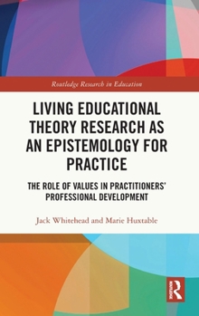 Hardcover Living Educational Theory Research as an Epistemology for Practice: The Role of Values in Practitioners' Professional Development Book
