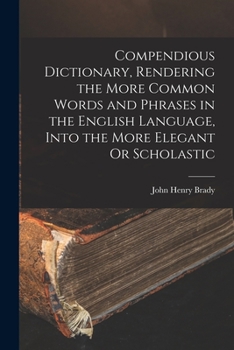 Paperback Compendious Dictionary, Rendering the More Common Words and Phrases in the English Language, Into the More Elegant Or Scholastic Book