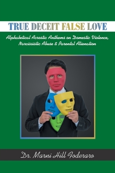 Paperback True Deceit False Love: Alphabetical Acrostic Anthems on Domestic Violence, Narcissistic Abuse & Parental Alienation Book