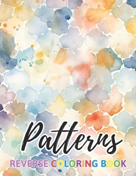 Patterns Reverse Coloring Book: New Design for Enthusiasts Stress Relief Coloring B0CNS424YF Book Cover
