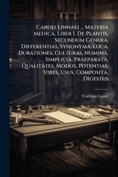 Caroli Linnaei ... Materia Medica, Liber I. De Plantis, Secundum Genera, Differentias, Synonyma, Loca, Durationes, Culturas, Nomina, Simplicia, ... Potentias, Vires, Usus, Composita, Digestus