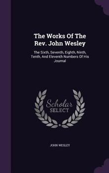 The Works of the Rev. John Wesley, Vol. 3: Containing, the Eighth, Ninth, Tenth, and Eleventh Numbers of His Journal (Classic Reprint)