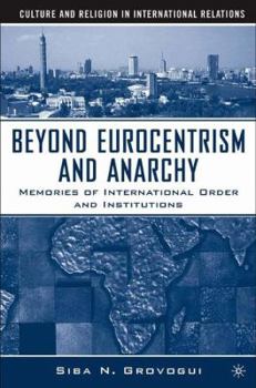 Beyond Eurocentrism and Anarchy: Memories of International Order and Institutions (Culture and Religion in International Relations)