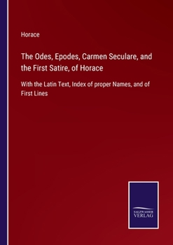 Paperback The Odes, Epodes, Carmen Seculare, and the First Satire, of Horace: With the Latin Text, Index of proper Names, and of First Lines Book