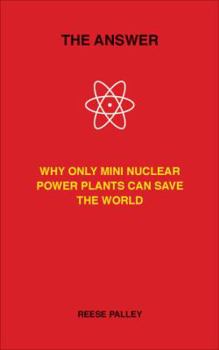 Hardcover The Answer: Why Only Inherently Safe, Mini Nuclear Power Plants Can Save Our World Book