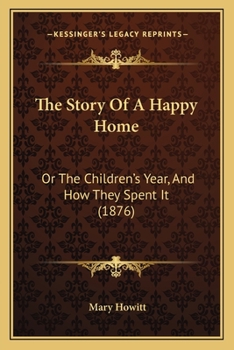 Paperback The Story Of A Happy Home: Or The Children's Year, And How They Spent It (1876) Book