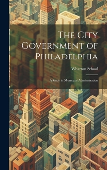 Hardcover The City Government of Philadelphia: A Study in Municipal Administration Book