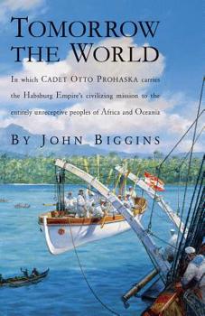 Paperback Tomorrow the World: In Which Cadet Otto Prohaska Carries the Habsburg Empire's Civilizing Mission to the Entirely Unreceptive Peoples of A Book