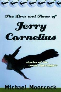 The Lives and Times of Jerry Cornelius: Stories of the Comic Apocalypse - Book #6 of the Jerry Cornelius