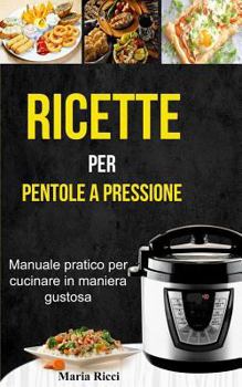 Paperback Ricette Per Pentole a Pressione: Manuale Pratico Per Cucinare in Maniera Gustosa [Italian] Book