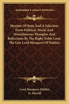 Paperback Maxims Of State And A Selection From Political, Moral And Miscellaneous Thoughts And Reflections By The Right Noble Lord, The Late Lord Marquess Of Ha Book