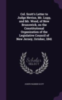 Col. Scott's Letter to Judge Nevius, Mr. Lupp, and Mr. Wood, of New Brunswick, on the Constitutional Organization of the Legislative Council of New Jersey, October, 1841