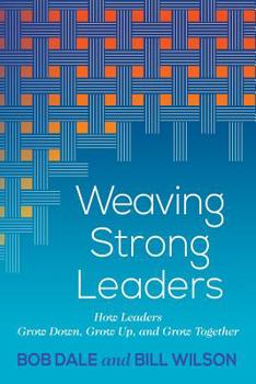 Paperback Weaving Strong Leaders: How Leaders Grow Down, Grow Up, and Grow Together Book