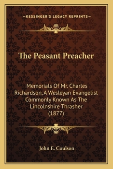 Paperback The Peasant Preacher: Memorials Of Mr. Charles Richardson, A Wesleyan Evangelist Commonly Known As The Lincolnshire Thrasher (1877) Book