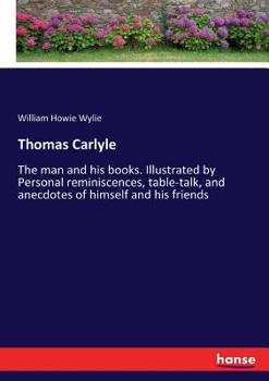 Paperback Thomas Carlyle: The man and his books. Illustrated by Personal reminiscences, table-talk, and anecdotes of himself and his friends Book