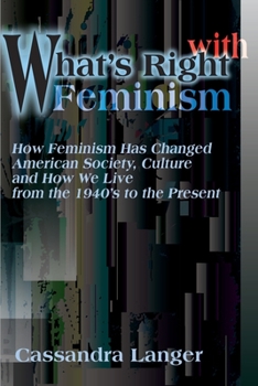 Paperback What's Right with Feminism: How Feminism Has Changed American Society, Culture, and How We Live from the 1940s to the Present Book