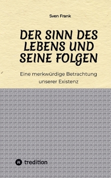 Paperback Der Sinn des Lebens und seine Folgen: Eine merkwürdige Betrachtung unserer Existenz [German] Book
