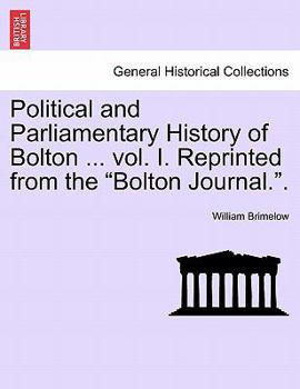 Paperback Political and Parliamentary History of Bolton ... vol. I. Reprinted from the "Bolton Journal.". Book