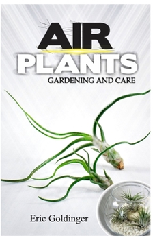 Paperback Air Plants Gardening and Care: Complete Guide to Growing Tillandsias and the Amazing Benefits of Air Plants Book