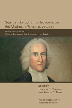Sermons by Jonathan Edwards on the Matthean Parables, Volume II: Divine Husbandmen (On the Parable of the Sower and the Seed)