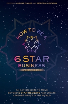 Hardcover How to Be a 6 Star Business: An Action Guide To Move Beyond 5 Star Reviews And Create A Bigger Impact In The World Book