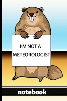 Paperback I'm Not a Meteorologist - Notebook: Blank Lined Notebook - Funny Groundhog Holding Sign - Great For Those Who Love Groundhogs, Groundhog Day or Those Book