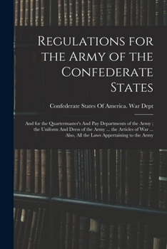 Regulations for the Army of the Confederate States: And for the Quartermaster's And pay Departments of the Army; the Uniform And Dress of the Army ... ... Also, all the Laws Appertaining to the Army