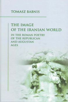The Image of the Iranian World in the Roman Poetry of the Republican and Augustan Ages
