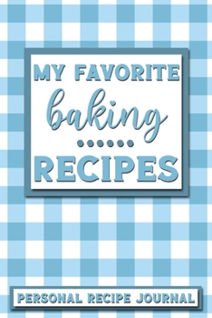 My Favorite Baking Recipes: Personal Recipe Journal The Perfect Notebook for All Home Cooks to Record Their Favorite Recipes! MAKES A GREAT GIFT!