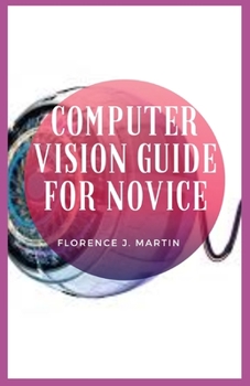 Paperback Computer Vision Guide For Novice: Computer Vision is equivalent to working on millions of calculations in the blink of an eye with almost same accurac Book