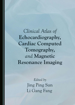 Clinical Atlas of Echocardiography, Cardiac Computed Tomography, and Magnetic Resonance Imaging