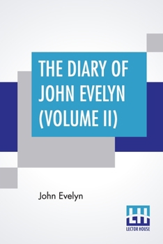 The Diary Of John Evelyn (Volume II): Edited From The Original Mss By William Bray With A Biographical Introduction By The Editor And A Special ... (Complete Edition Of Two Volumes - Volume Ii)