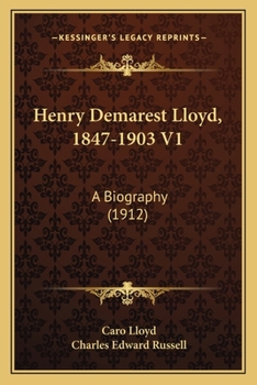 Henry Demarest Lloyd, 1847-1903 V1: A Biography