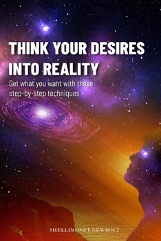 Paperback Think Your Desires Into Reality!: Get what You want with these step-by-step techniques Book