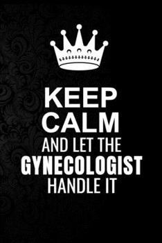 Paperback Keep Calm and Let the Gynecologist Handle It: 6*9 Inch 100 Pages Gynecologist Blanked Lined Journal / Notebooks as Gift for Your friend, coworker, Spo Book