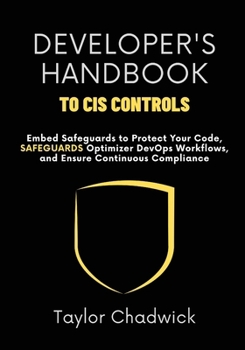 Paperback Developer's Handbook to CIS Controls: Embed Safeguards to Protect Your Code, Optimize DevOps Workflows, and Ensure Continuous Compliance Book