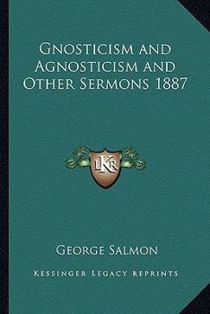 Gnosticism and Agnosticism, and Other Sermons