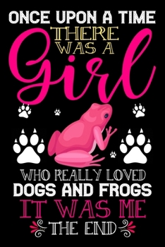 Paperback Once Upon A Time There Was A Girl Who Really Loved Dogs And Frogs It Was Me The End: Dogs and Frogs Lovers Journal Notebook - Best Gift Ides ... & Gir Book