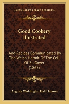 Paperback Good Cookery Illustrated: And Recipes Communicated by the Welsh Hermit of the Cell of St. Gover (1867) Book