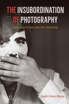 Paperback The Insubordination of Photography: Documentary Practices under Chile's Dictatorship Book