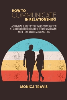 Paperback How To Communicate In Relationships: A Survival Guide to Skills and conversation starters for high-conflict couples who want more love and less counse Book