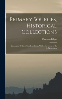 Hardcover Primary Sources, Historical Collections: Castes and Tribes of Southern India, With a Foreword by T. S. Wentworth Book