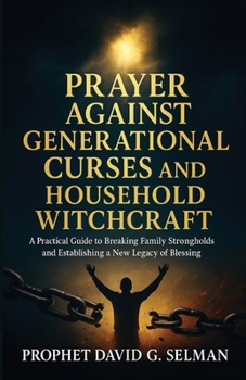 Prayer Against Generational Curses and Household Witchcraft: A Practical Guide to Breaking Family Strongholds and Establishing a New Legacy of Blessing.