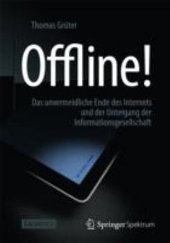 Offline!: Das Unvermeidliche Ende Des Internets Und Der Untergang Der Informationsgesellschaft