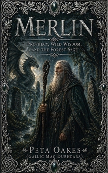 Merlin: Prophecy, Wild Wisdom, and the Forest Sage (The Celtic and Mythic Realms)
