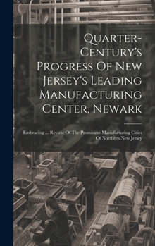 Hardcover Quarter-century's Progress Of New Jersey's Leading Manufacturing Center, Newark: Embracing ... Review Of The Prominent Manufacturing Cities Of Norther Book