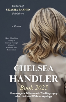 Chelsea Handler Book 2025 - Unapologetic & Untamed: The Biography of a Life Lived Without Apology: Have What She's Having: A Journey Through Comedy, Rebellion, and Reinvention