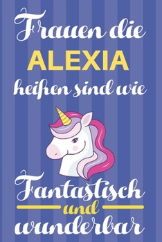 Notizbuch: Frauen Die Alexia Hei�en Sind Wie Einh�rner (Blankonotizbuch mit Inhaltsverzeichnis und Seitenzahlen zum Selbstgestalten, Softcover) Tagebebuch, Reisetagebuch, Skizzenbuch F�r Mama, Tochter