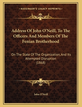 Paperback Address Of John O'Neill, To The Officers And Members Of The Fenian Brotherhood: On The State Of The Organization, And Its Attempted Disruption (1868) Book